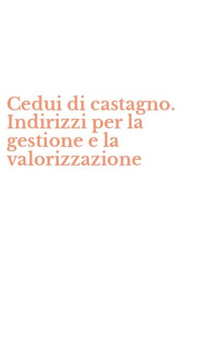 Cedui di castagno. Indirizzi per la gestione e la valorizzazione