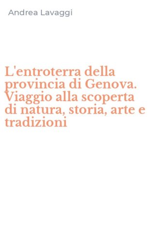 L'entroterra della provincia di Genova. Viaggio alla scoperta di natura, storia, arte e tradizioni