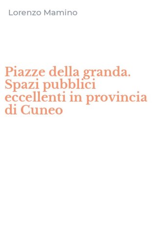 Piazze della granda. Spazi pubblici eccellenti in provincia di Cuneo