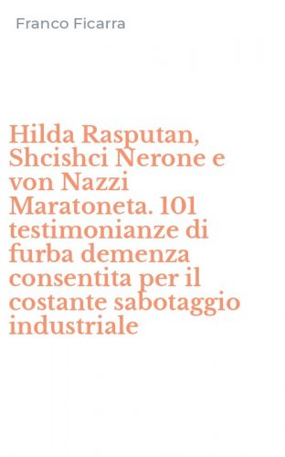 Hilda Rasputan, Shcishci Nerone e von Nazzi Maratoneta. 101 testimonianze di furba demenza consentita per il costante sabotaggio industriale