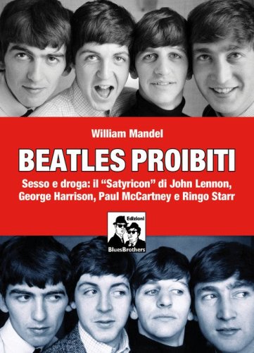 Beatles proibiti. Sesso e droga: il &laquo;Satyricon&raquo; di John Lennon, George Harrison, Paul McCartney e Ringo Starr