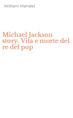 Michael Jackson story. Vita e morte del re del pop