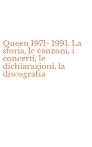 Queen 1971-1991. La storia, le canzoni, i concerti, le dichiarazioni, la discografia
