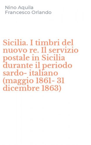 Sicilia. I timbri del nuovo re. Il servizio postale in Sicilia durante il periodo sardo-italiano (maggio 1861-31 dicembre 1863)