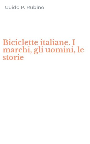 Biciclette italiane. I marchi, gli uomini, le storie