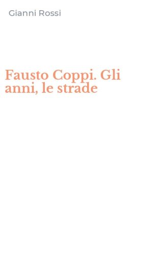 Fausto Coppi. Gli anni, le strade