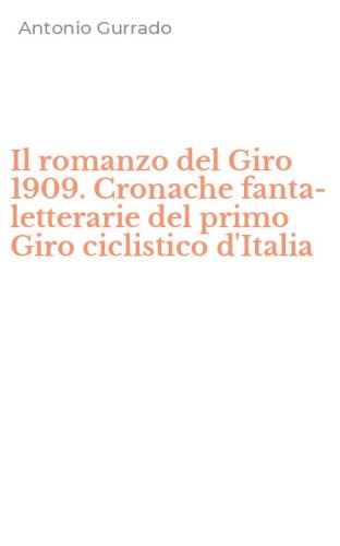 Il romanzo del Giro 1909. Cronache fanta-letterarie del primo Giro ciclistico d'Italia