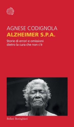 Alzheimer S.p.A. Storie di errori e omissioni dietro la cura che non c'&egrave;