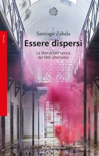 Essere dispersi. La libert&agrave; nell'epoca dei fatti alternativi