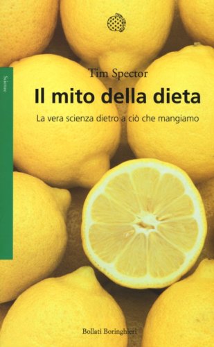 Il mito della dieta. La vera scienza dietro a ci&ograve; che mangiamo