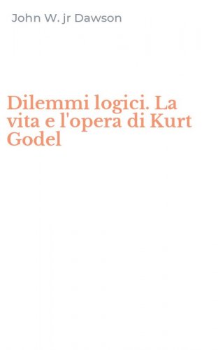 Dilemmi logici. La vita e l'opera di Kurt Godel