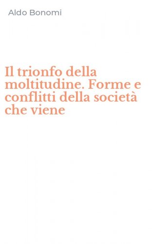 Il trionfo della moltitudine. Forme e conflitti della societ&agrave; che viene