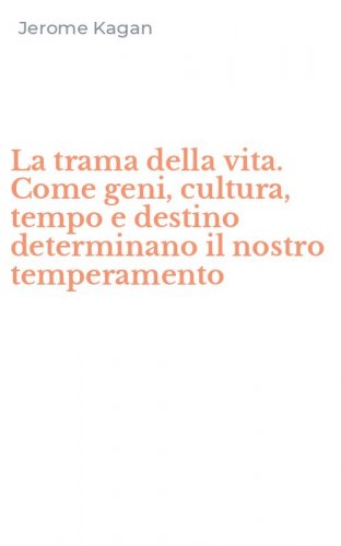 La trama della vita. Come geni, cultura, tempo e destino determinano il nostro temperamento
