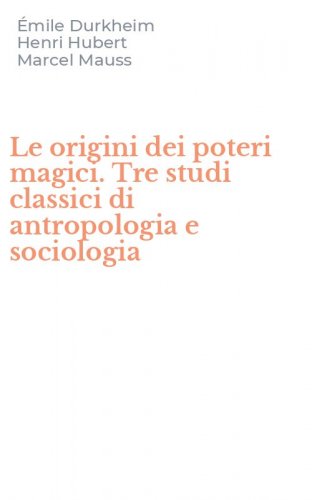 Le origini dei poteri magici. Tre studi classici di antropologia e sociologia