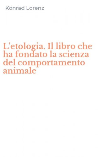 L'etologia. Il libro che ha fondato la scienza del comportamento animale