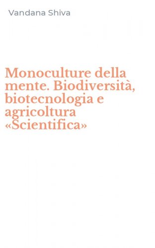 Monoculture della mente. Biodiversit&agrave;, biotecnologia e agricoltura &laquo;Scientifica&raquo;