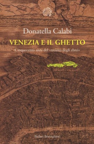 Venezia e il ghetto. Cinquecento anni del &laquo;recinto degli ebrei&raquo;