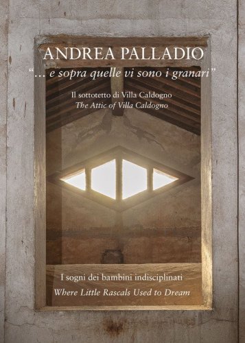 Andrea Palladio &laquo;... e sopra quelle vi sono i granari&raquo;