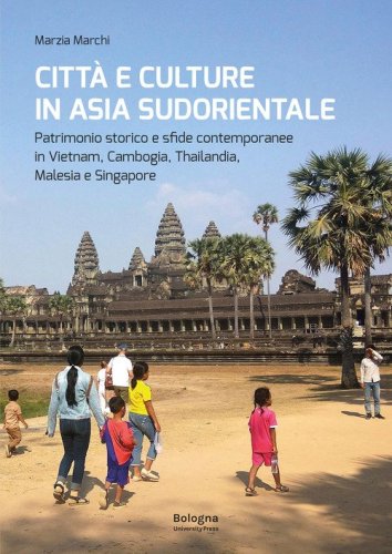Citt&agrave; e culture in Asia sudorientale. Patrimonio storico e sfide contemporanee in Vietnam, Cambogia, Thailandia, Malesia e Singapore