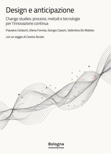 Design e anticipazione. Change studies: processi, metodi e tecnologie per l'innovazione continua
