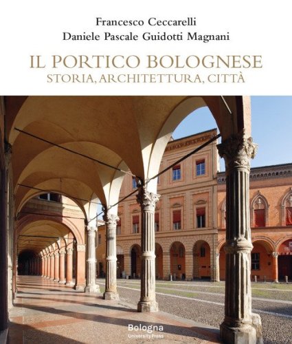 Il portico bolognese. Storia, architettura, citt&agrave;