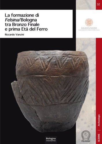 La formazione di Felsina/Bologna tra Bronzo Finale e prima Et&agrave; del Ferro
