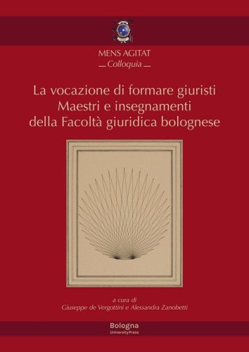 La vocazione di formare giuristi. Maestri e insegnamenti della facolt&agrave; giuridica bolognese