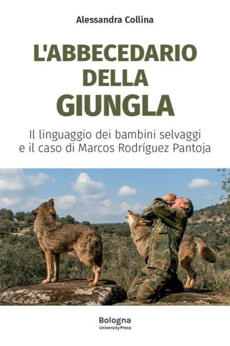 L'abbecedario della giungla. Il linguaggio dei bambini selvaggi e il caso di Marcos Rodr&iacute;guez Pantoja