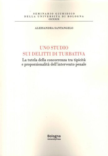 Uno studi sui delitti di turbativa. La tutela della concorrenza tra tipicit&agrave; e proporzionalit&agrave; dell'intervento penale