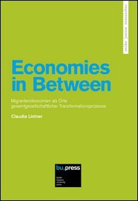 Economies in Between. Migranten&ouml;konomien als Orte Gesamtgesellschaftlicher Transformationsprozesse