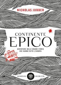 Continente epico. Avventure nelle grandi storie che hanno fatto l'Europa