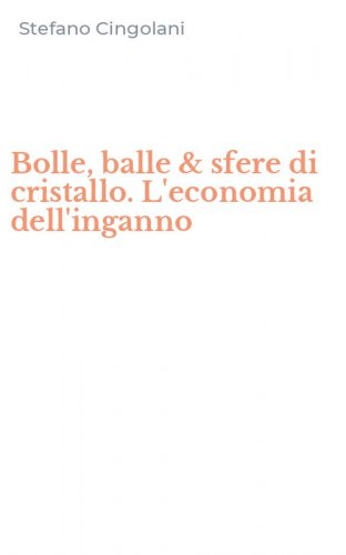 Bolle, balle & sfere di cristallo. L'economia dell'inganno
