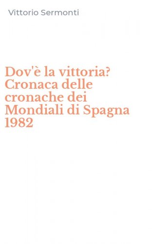 Dov'&egrave; la vittoria? Cronaca delle cronache dei Mondiali di Spagna 1982