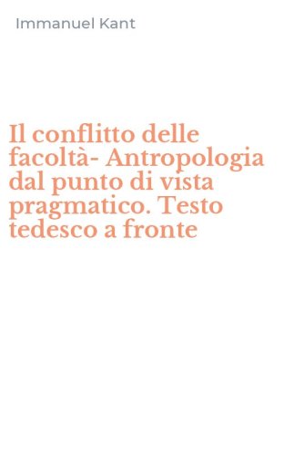 Il conflitto delle facolt&agrave;-Antropologia dal punto di vista pragmatico. Testo tedesco a fronte