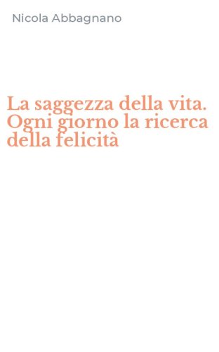 La saggezza della vita. Ogni giorno la ricerca della felicit&agrave;