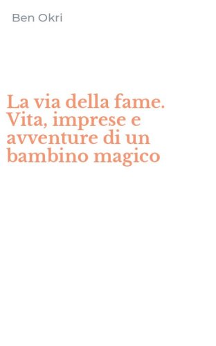 La via della fame. Vita, imprese e avventure di un bambino magico