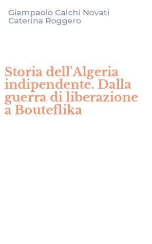 Storia dell'Algeria indipendente. Dalla guerra di liberazione a Bouteflika
