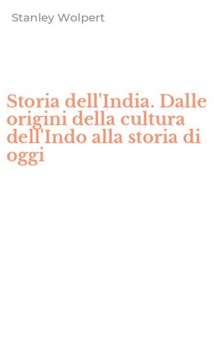 Storia dell'India. Dalle origini della cultura dell'Indo alla storia di oggi