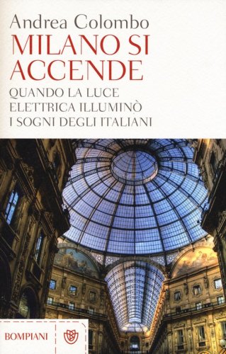 Milano si accende. Quando la luce elettrica illumin&ograve; i sogni degli italiani
