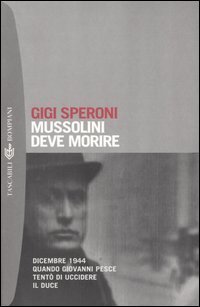Mussolini deve morire. Dicembre 1944 quando Giovanni Pesce tent&ograve; di uccidere il duce