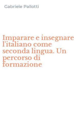 Imparare e insegnare l'italiano come seconda lingua. Un percorso di formazione