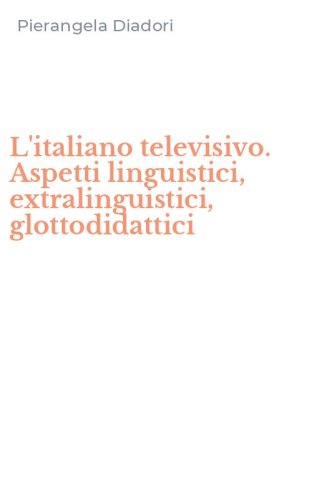 L'italiano televisivo. Aspetti linguistici, extralinguistici, glottodidattici
