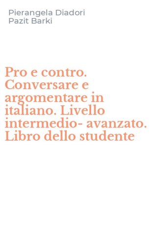 Pro e contro. Conversare e argomentare in italiano. Livello intermedio-avanzato. Libro dello studente