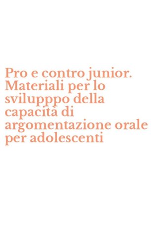 Pro e contro junior. Materiali per lo svilupppo della capacit&agrave; di argomentazione orale per adolescenti