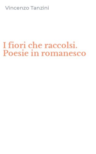 I fiori che raccolsi. Poesie in romanesco