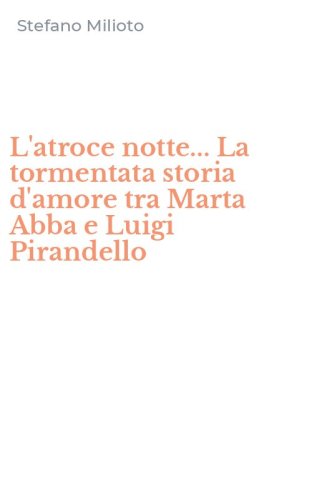 L'atroce notte... La tormentata storia d'amore tra Marta Abba e Luigi Pirandello