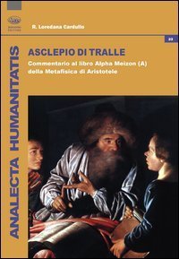 Asclepio di Tralle. Commentario al libro &laquo;Alpha Meizon&raquo; della Metafisica di Aristotele