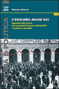 C'eravamo anche noi. Appunti sulla storia dei socialisti livornesi (1944-1994) e qualche curiosit&agrave;