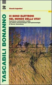 Ci sono elettroni nel mondo della vita? Esperienza, matematica e realt&agrave;. Una lettura fenomenologica dell'epistemologia di Werner Heisenberg