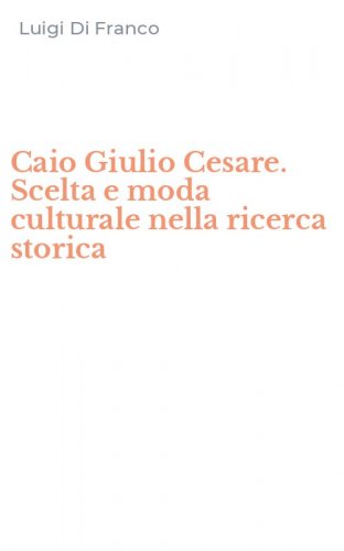 Caio Giulio Cesare. Scelta e moda culturale nella ricerca storica